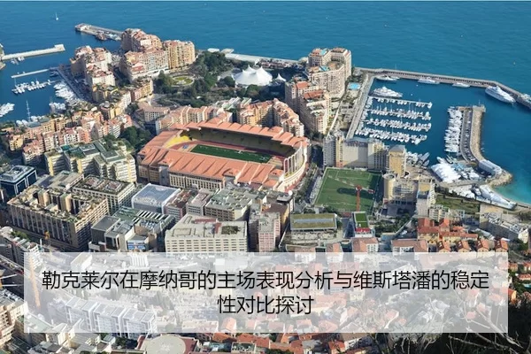 勒克莱尔在摩纳哥的主场表现分析与维斯塔潘的稳定性对比探讨