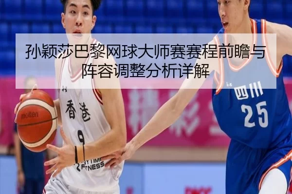 sun-ying-sha-ba-li-wang-qiu-da-shi-sai-sai-cheng-qian-zhan-yu-zhen-rong-tiao-zheng-fen-xi-xiang-jie-2-768.jpg