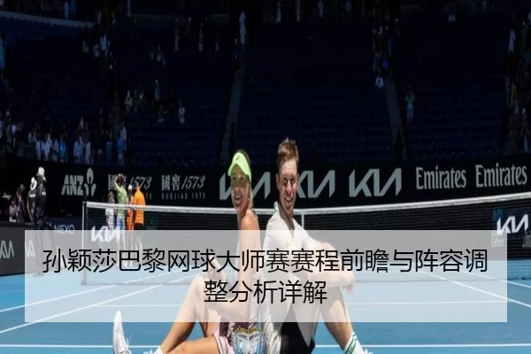 孙颖莎巴黎网球大师赛赛程前瞻与阵容调整分析详解
